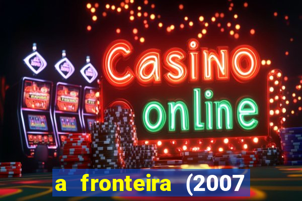 a fronteira (2007 filme completo download)